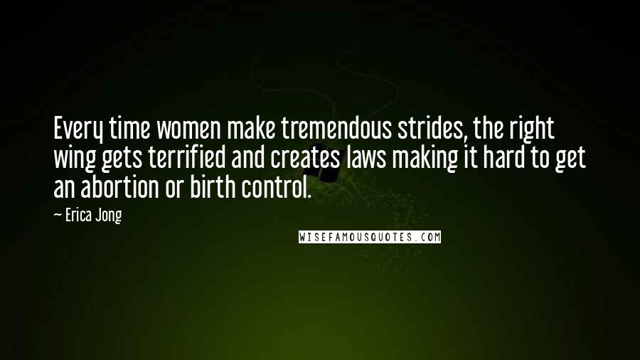 Erica Jong Quotes: Every time women make tremendous strides, the right wing gets terrified and creates laws making it hard to get an abortion or birth control.