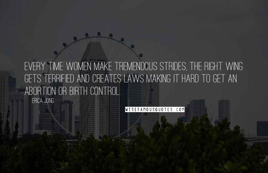 Erica Jong Quotes: Every time women make tremendous strides, the right wing gets terrified and creates laws making it hard to get an abortion or birth control.