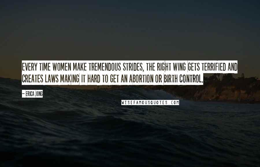 Erica Jong Quotes: Every time women make tremendous strides, the right wing gets terrified and creates laws making it hard to get an abortion or birth control.