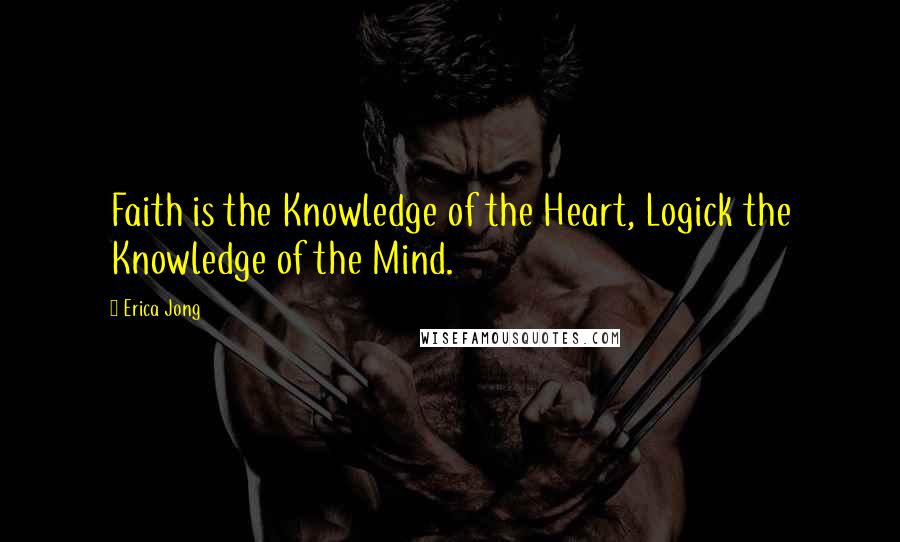 Erica Jong Quotes: Faith is the Knowledge of the Heart, Logick the Knowledge of the Mind.