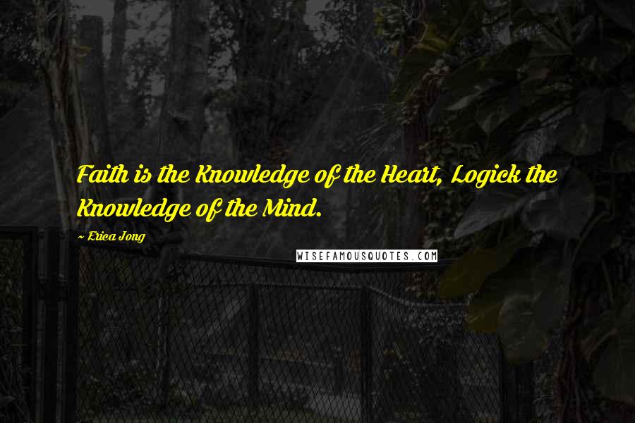 Erica Jong Quotes: Faith is the Knowledge of the Heart, Logick the Knowledge of the Mind.