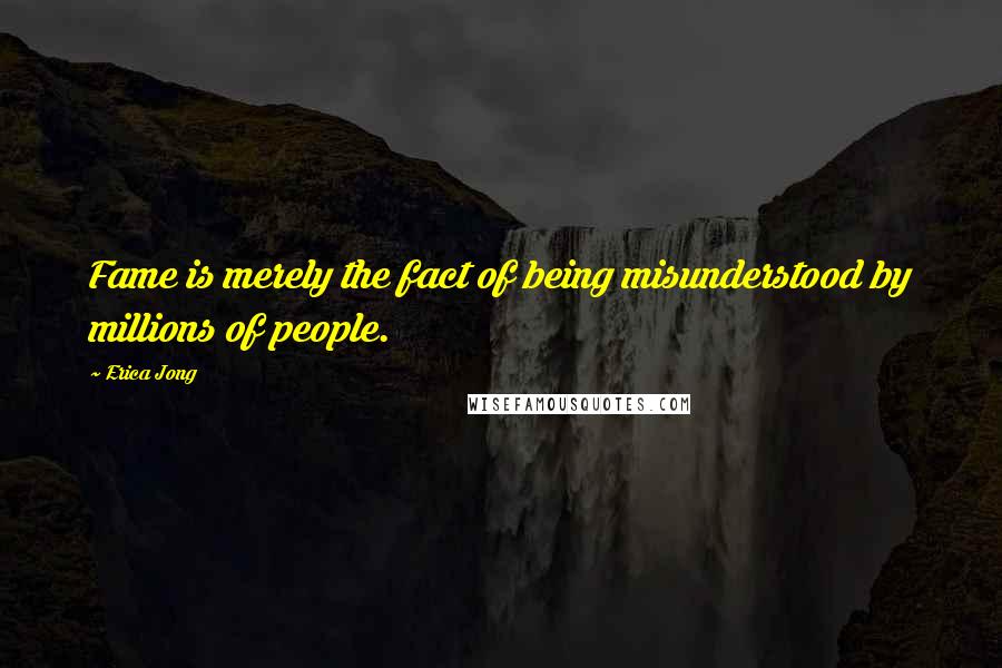 Erica Jong Quotes: Fame is merely the fact of being misunderstood by millions of people.