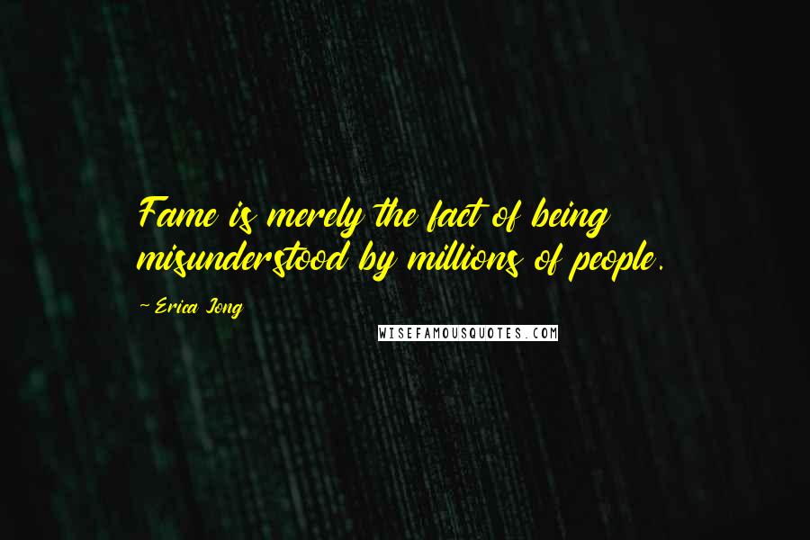 Erica Jong Quotes: Fame is merely the fact of being misunderstood by millions of people.