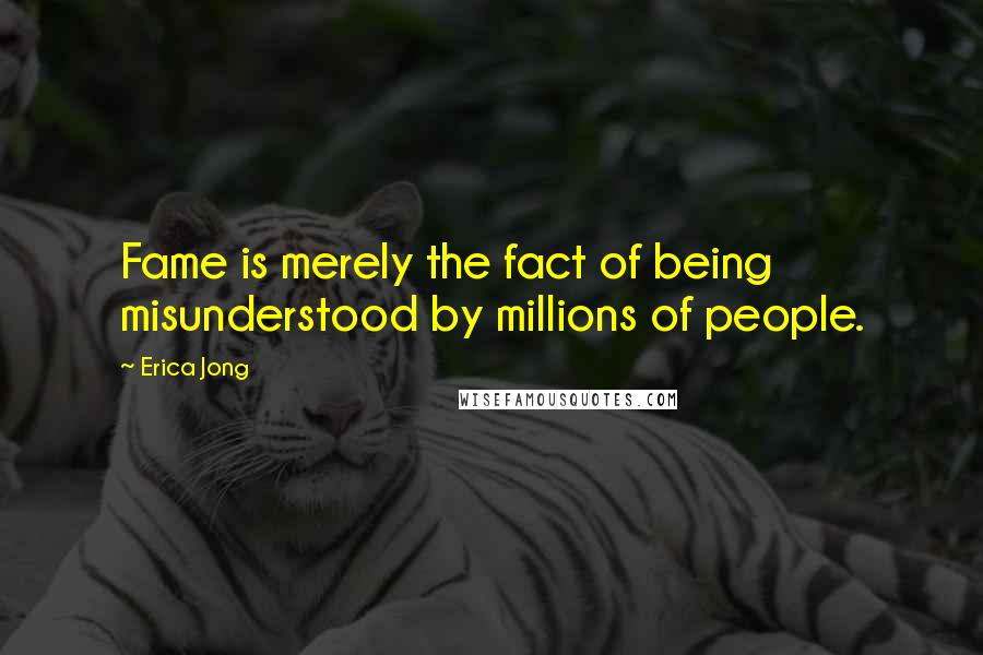 Erica Jong Quotes: Fame is merely the fact of being misunderstood by millions of people.