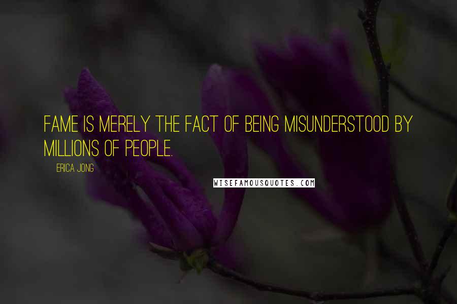 Erica Jong Quotes: Fame is merely the fact of being misunderstood by millions of people.