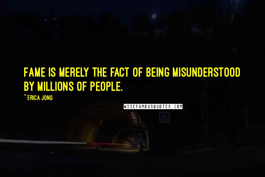 Erica Jong Quotes: Fame is merely the fact of being misunderstood by millions of people.
