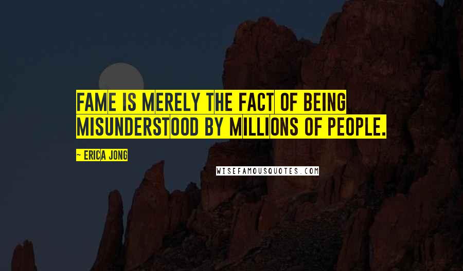 Erica Jong Quotes: Fame is merely the fact of being misunderstood by millions of people.