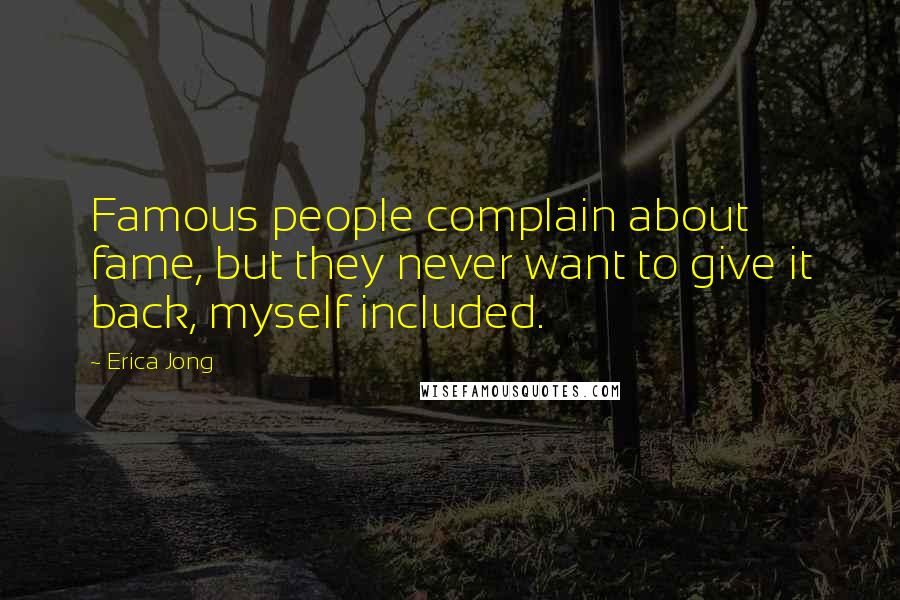 Erica Jong Quotes: Famous people complain about fame, but they never want to give it back, myself included.