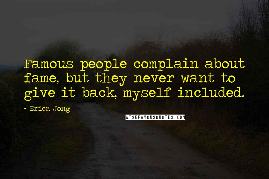 Erica Jong Quotes: Famous people complain about fame, but they never want to give it back, myself included.