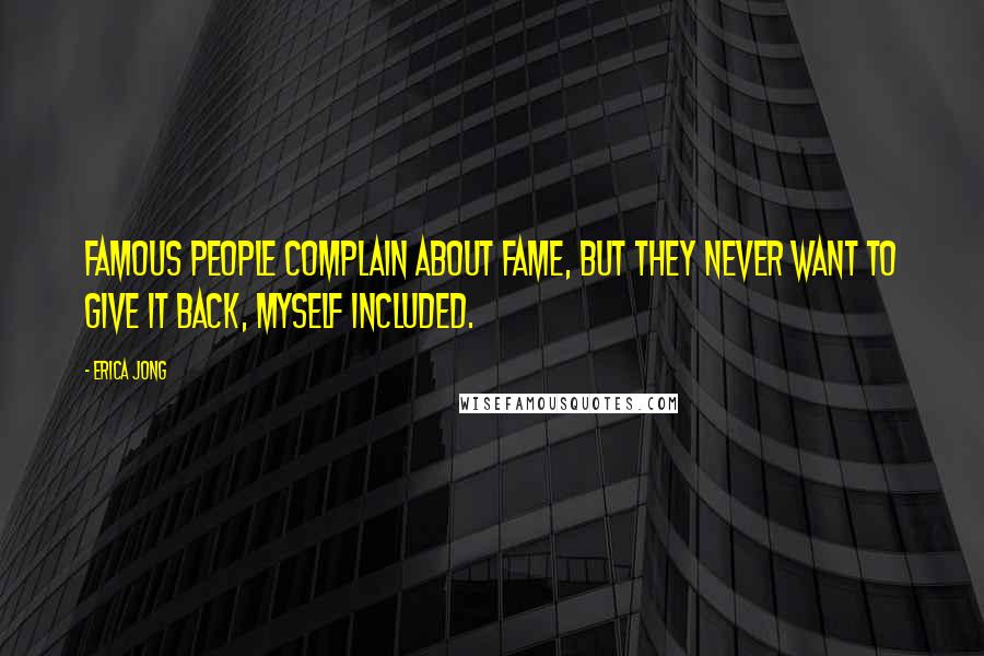 Erica Jong Quotes: Famous people complain about fame, but they never want to give it back, myself included.