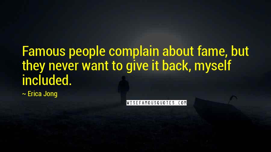 Erica Jong Quotes: Famous people complain about fame, but they never want to give it back, myself included.