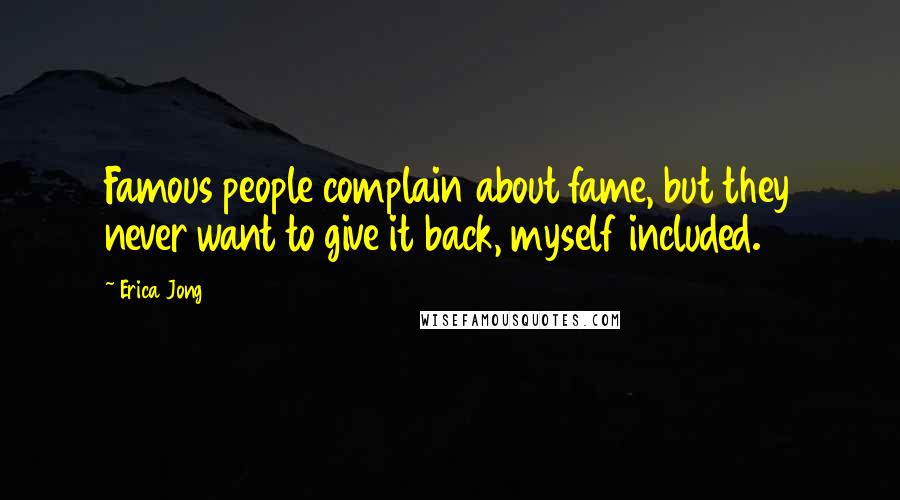 Erica Jong Quotes: Famous people complain about fame, but they never want to give it back, myself included.