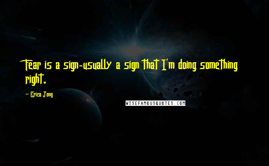 Erica Jong Quotes: Fear is a sign-usually a sign that I'm doing something right.
