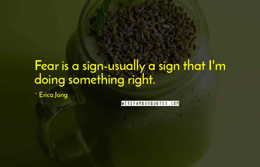 Erica Jong Quotes: Fear is a sign-usually a sign that I'm doing something right.