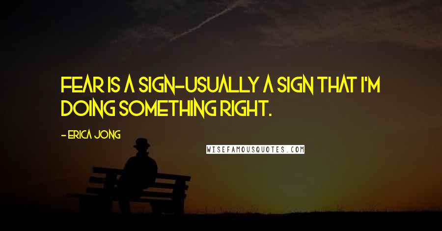 Erica Jong Quotes: Fear is a sign-usually a sign that I'm doing something right.