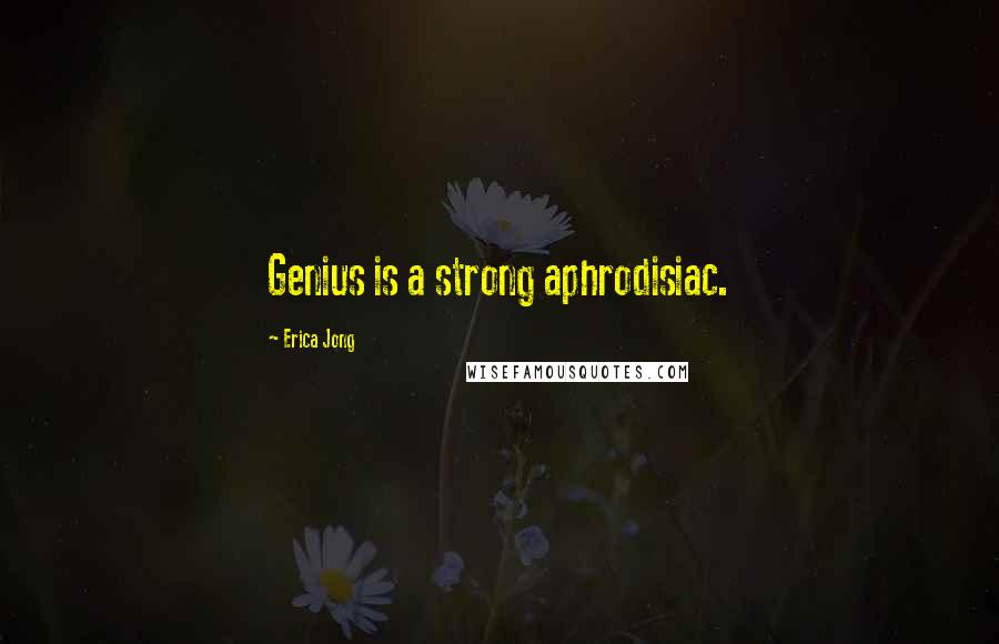 Erica Jong Quotes: Genius is a strong aphrodisiac.