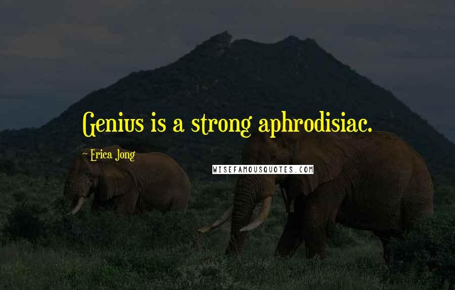 Erica Jong Quotes: Genius is a strong aphrodisiac.