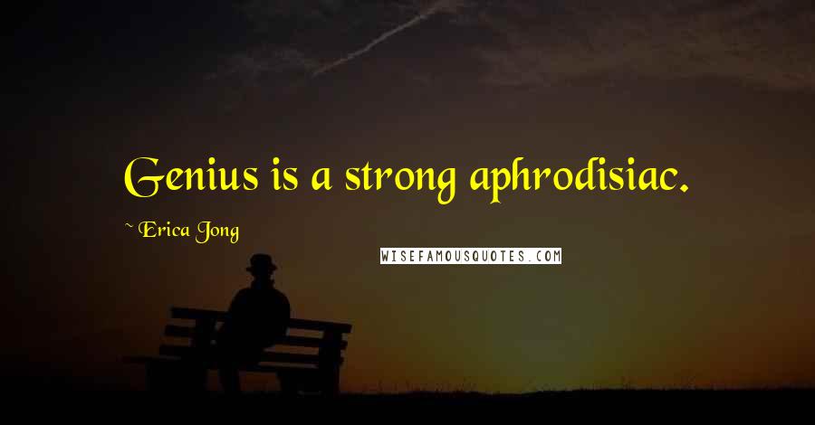 Erica Jong Quotes: Genius is a strong aphrodisiac.