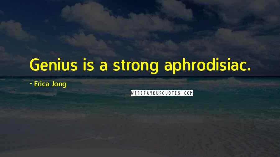 Erica Jong Quotes: Genius is a strong aphrodisiac.