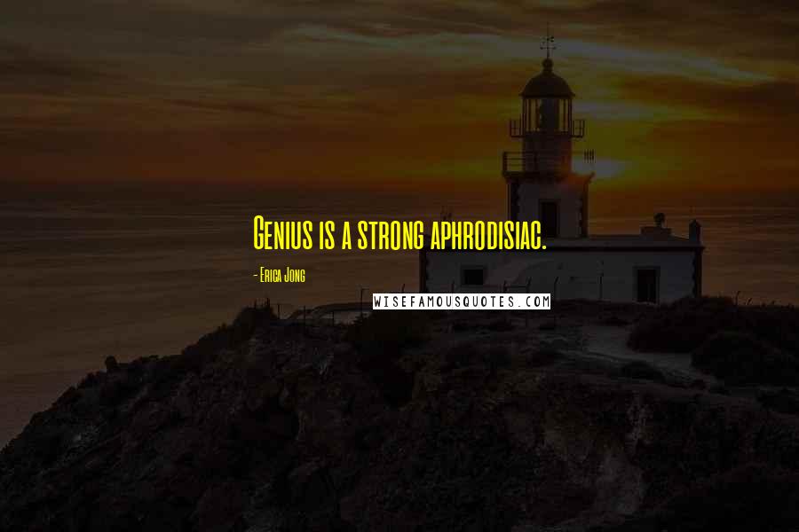 Erica Jong Quotes: Genius is a strong aphrodisiac.