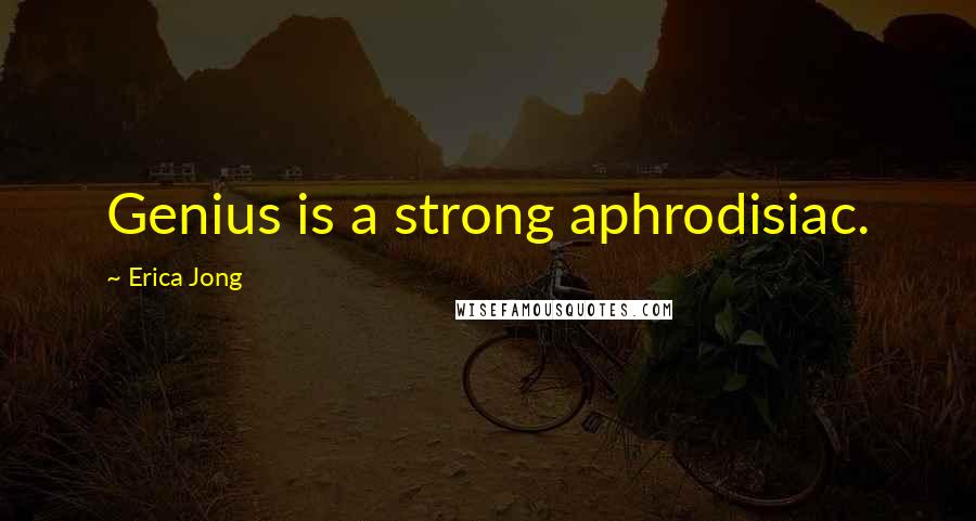 Erica Jong Quotes: Genius is a strong aphrodisiac.