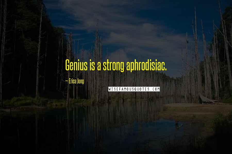 Erica Jong Quotes: Genius is a strong aphrodisiac.