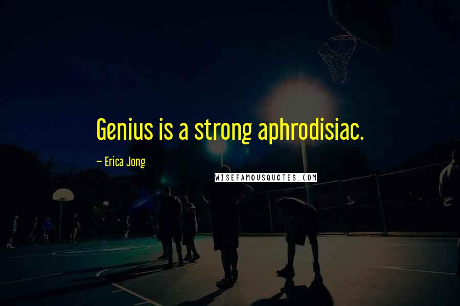 Erica Jong Quotes: Genius is a strong aphrodisiac.