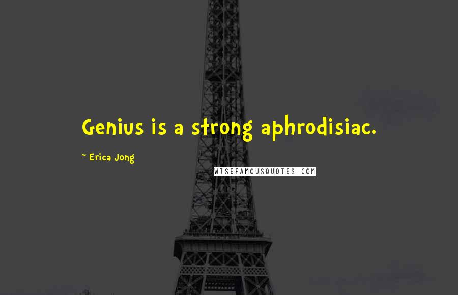 Erica Jong Quotes: Genius is a strong aphrodisiac.