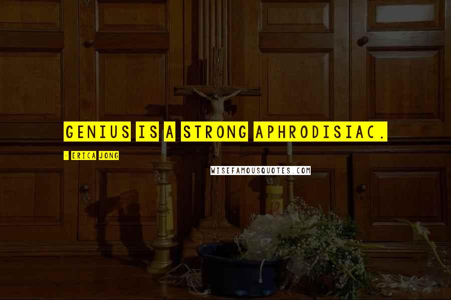 Erica Jong Quotes: Genius is a strong aphrodisiac.