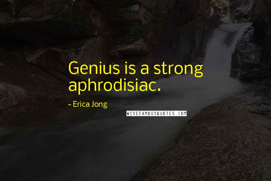 Erica Jong Quotes: Genius is a strong aphrodisiac.