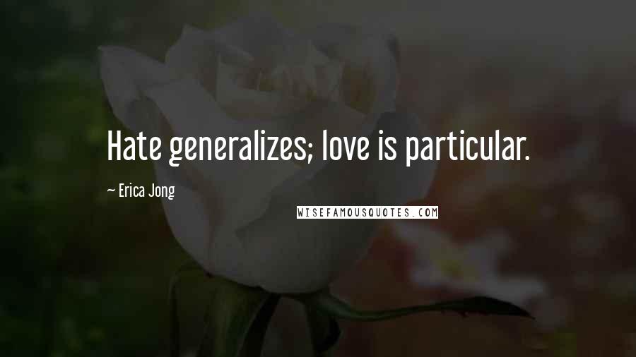 Erica Jong Quotes: Hate generalizes; love is particular.