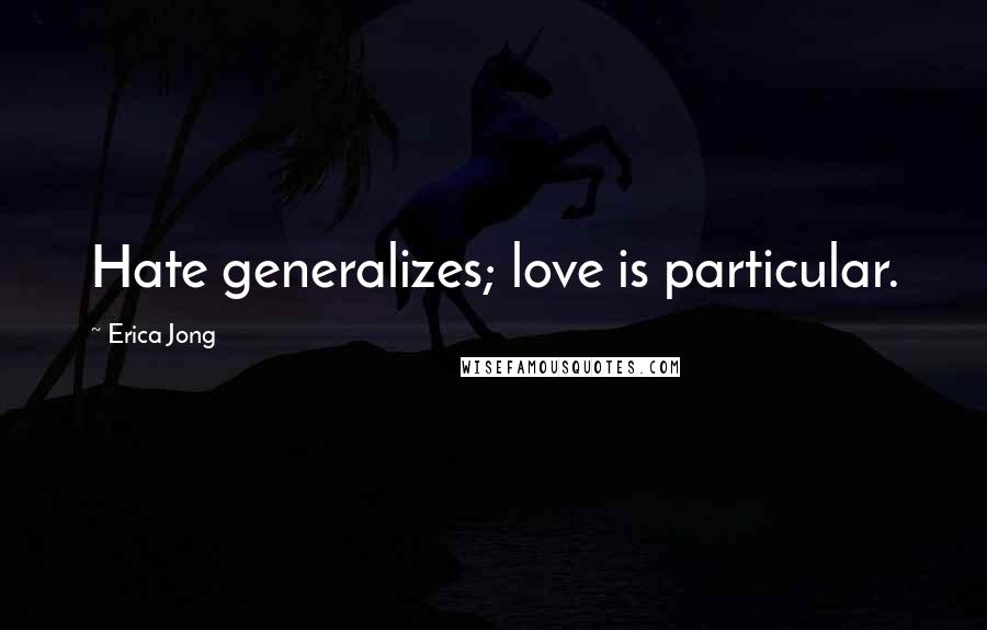 Erica Jong Quotes: Hate generalizes; love is particular.