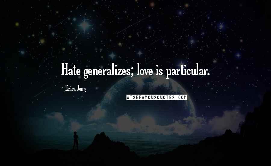 Erica Jong Quotes: Hate generalizes; love is particular.