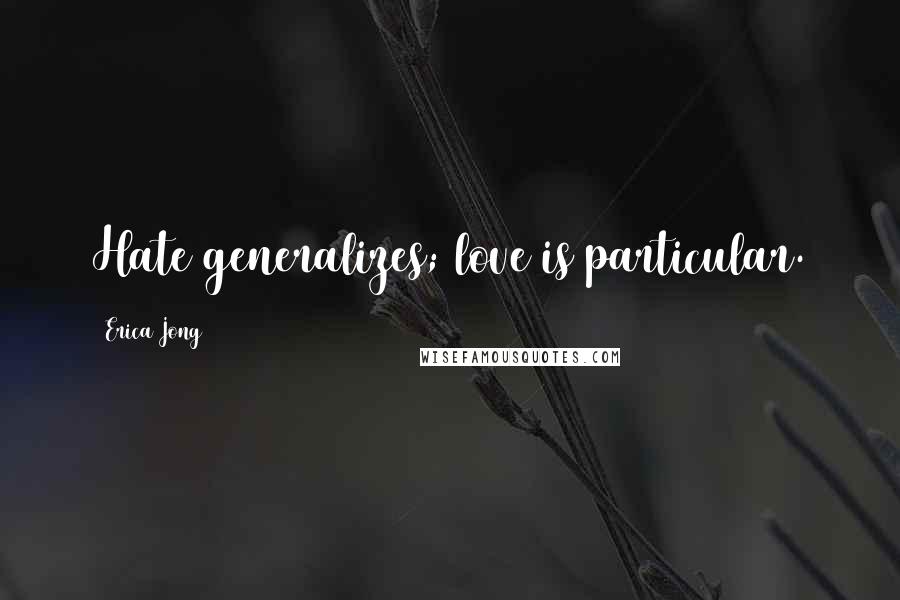 Erica Jong Quotes: Hate generalizes; love is particular.