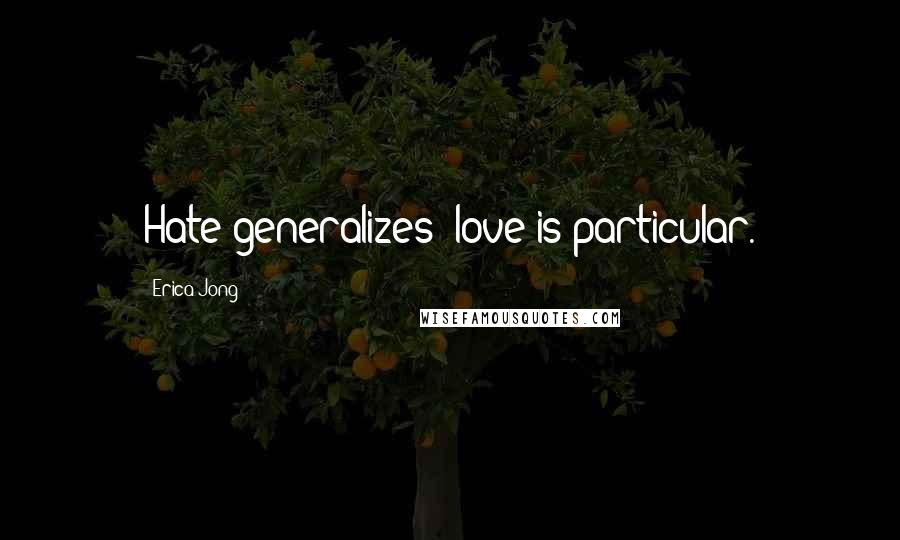 Erica Jong Quotes: Hate generalizes; love is particular.