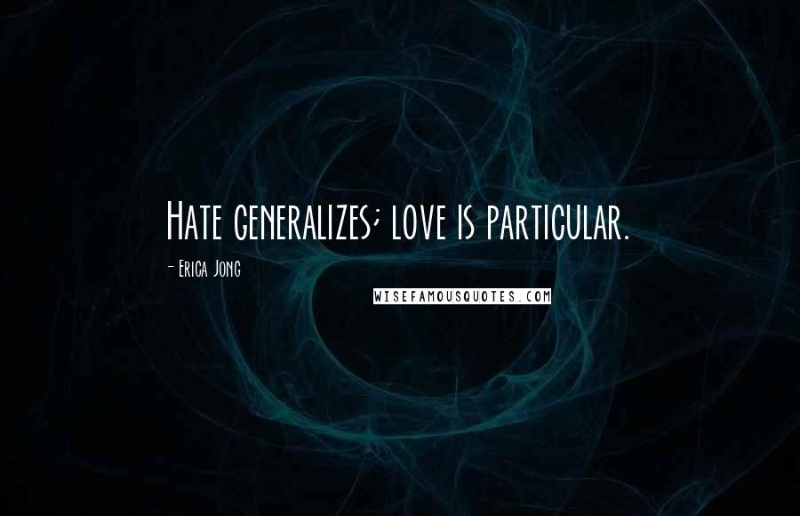 Erica Jong Quotes: Hate generalizes; love is particular.