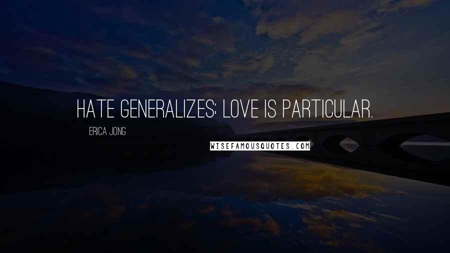Erica Jong Quotes: Hate generalizes; love is particular.