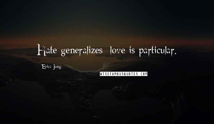 Erica Jong Quotes: Hate generalizes; love is particular.