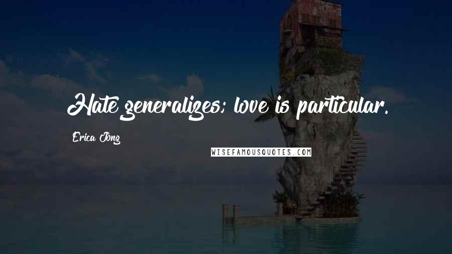Erica Jong Quotes: Hate generalizes; love is particular.