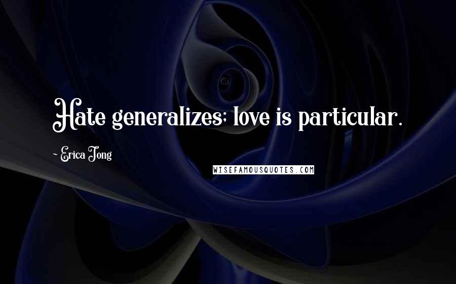 Erica Jong Quotes: Hate generalizes; love is particular.