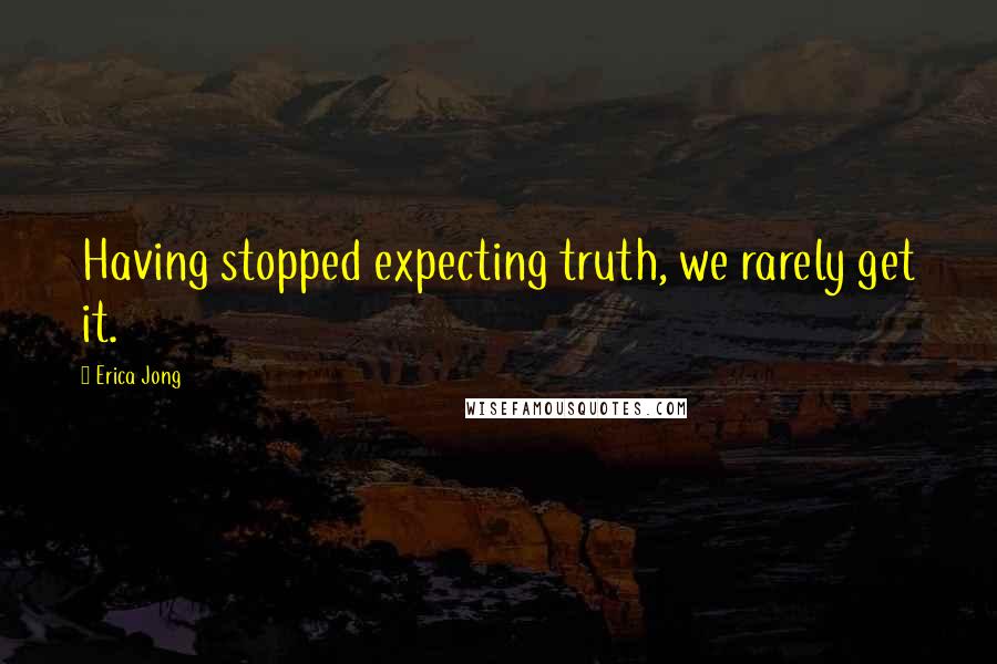 Erica Jong Quotes: Having stopped expecting truth, we rarely get it.