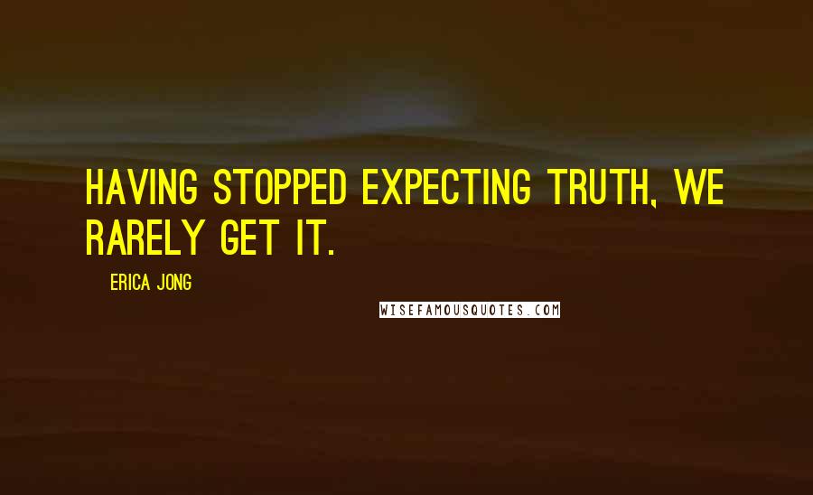 Erica Jong Quotes: Having stopped expecting truth, we rarely get it.