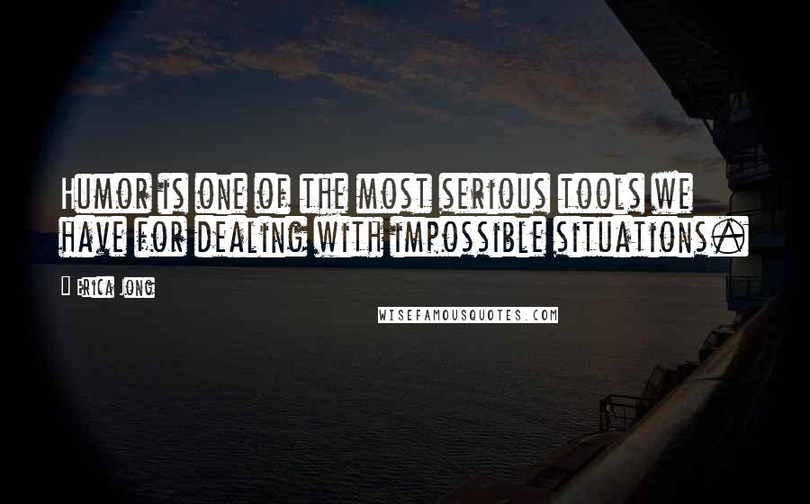 Erica Jong Quotes: Humor is one of the most serious tools we have for dealing with impossible situations.