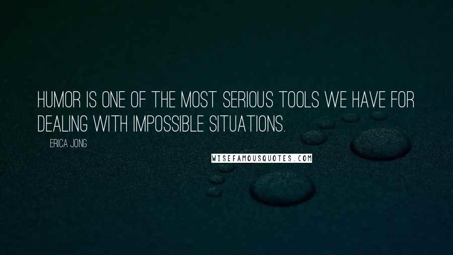 Erica Jong Quotes: Humor is one of the most serious tools we have for dealing with impossible situations.