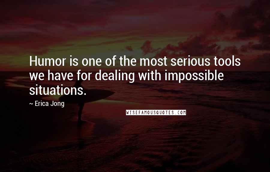 Erica Jong Quotes: Humor is one of the most serious tools we have for dealing with impossible situations.