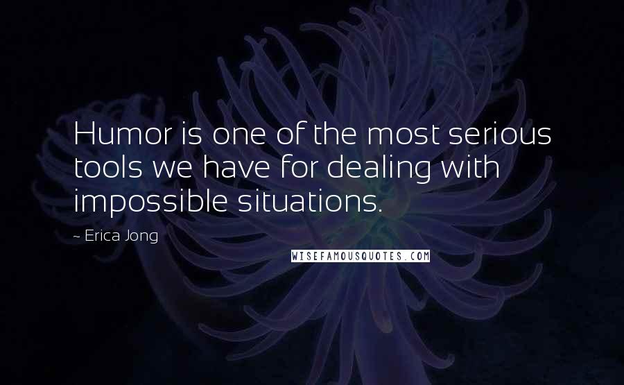 Erica Jong Quotes: Humor is one of the most serious tools we have for dealing with impossible situations.