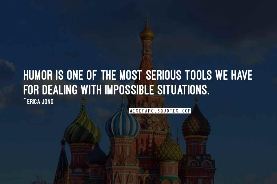 Erica Jong Quotes: Humor is one of the most serious tools we have for dealing with impossible situations.