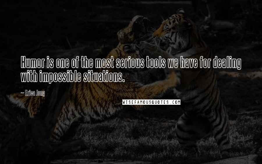 Erica Jong Quotes: Humor is one of the most serious tools we have for dealing with impossible situations.