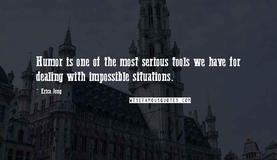 Erica Jong Quotes: Humor is one of the most serious tools we have for dealing with impossible situations.