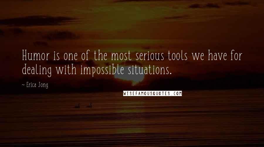 Erica Jong Quotes: Humor is one of the most serious tools we have for dealing with impossible situations.